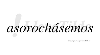 Asorochásemos  lleva tilde con vocal tónica en la segunda «a»
