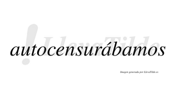 Autocensurábamos  lleva tilde con vocal tónica en la segunda «a»