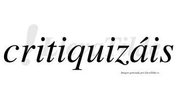 Critiquizáis  lleva tilde con vocal tónica en la «a»