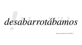 Desabarrotábamos  lleva tilde con vocal tónica en la tercera «a»