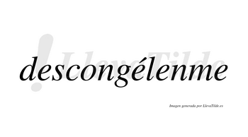 Descongélenme  lleva tilde con vocal tónica en la segunda «e»