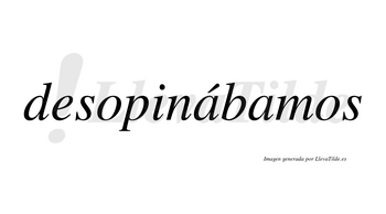 Desopinábamos  lleva tilde con vocal tónica en la primera «a»