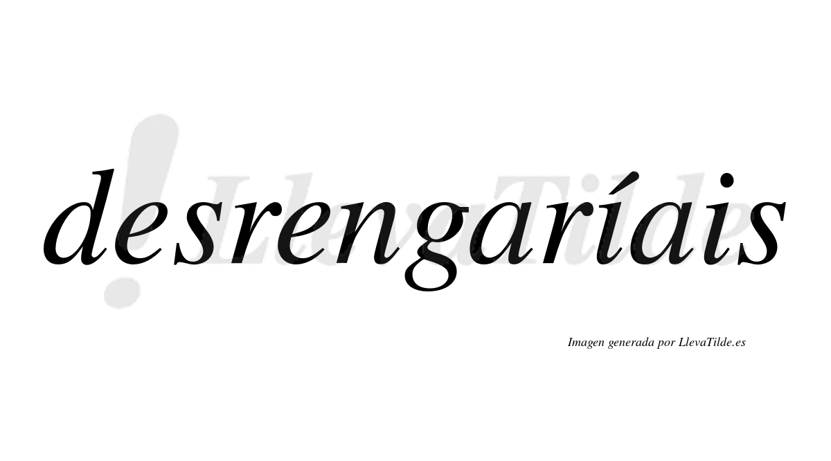Desrengaríais  lleva tilde con vocal tónica en la primera «i»