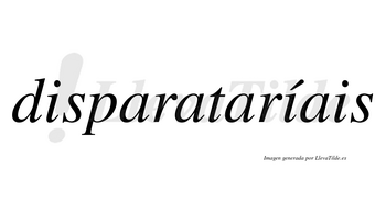 Disparataríais  lleva tilde con vocal tónica en la segunda «i»