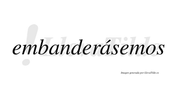 Embanderásemos  lleva tilde con vocal tónica en la segunda «a»