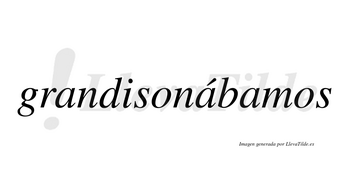 Grandisonábamos  lleva tilde con vocal tónica en la segunda «a»