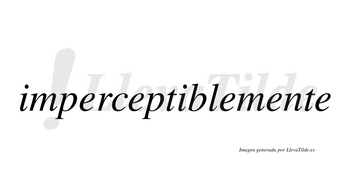 Imperceptible  no lleva tilde con vocal tónica en la segunda «i»