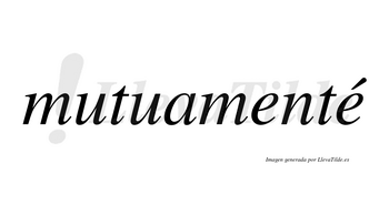 Mutuamenté lleva tilde con vocal tónica en la segunda «e»