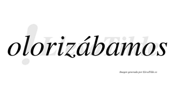 Olorizábamos  lleva tilde con vocal tónica en la primera «a»