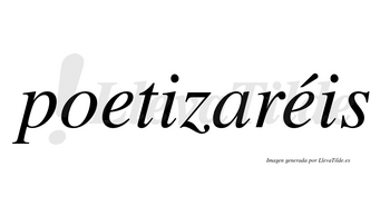 Poetizaréis  lleva tilde con vocal tónica en la segunda «e»