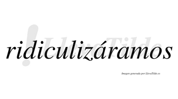 Ridiculizáramos  lleva tilde con vocal tónica en la primera «a»