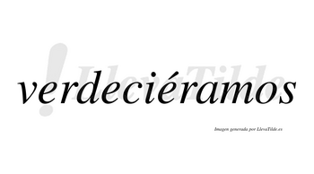 Verdeciéramos  lleva tilde con vocal tónica en la tercera «e»