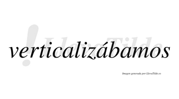 Verticalizábamos  lleva tilde con vocal tónica en la segunda «a»