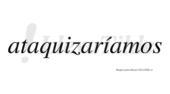 Ataquizaríamos  lleva tilde con vocal tónica en la segunda «i»