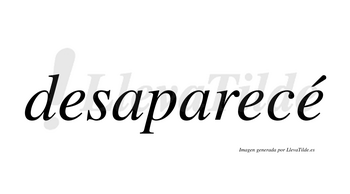Desaparecé  lleva tilde con vocal tónica en la tercera «e»