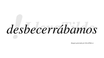 Desbecerrábamos  lleva tilde con vocal tónica en la primera «a»