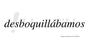 Desboquillábamos  lleva tilde con vocal tónica en la primera «a»