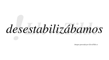 Desestabilizábamos  lleva tilde con vocal tónica en la segunda «a»