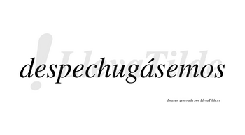 Despechugásemos  lleva tilde con vocal tónica en la «a»