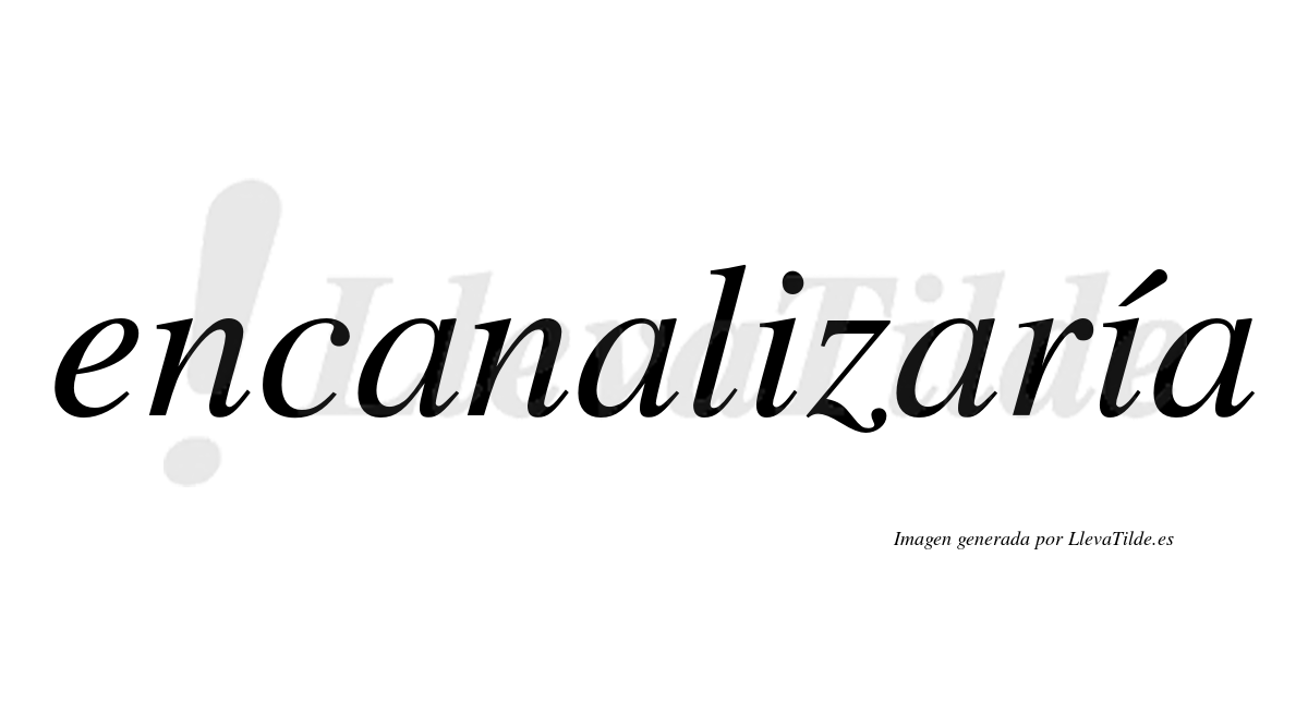 Encanalizaría  lleva tilde con vocal tónica en la segunda «i»