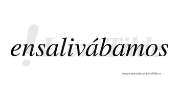 Ensalivábamos  lleva tilde con vocal tónica en la segunda «a»