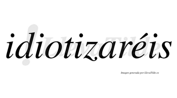 Idiotizaréis  lleva tilde con vocal tónica en la «e»