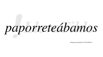 Paporreteábamos  lleva tilde con vocal tónica en la segunda «a»