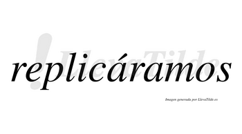 Replicáramos  lleva tilde con vocal tónica en la primera «a»