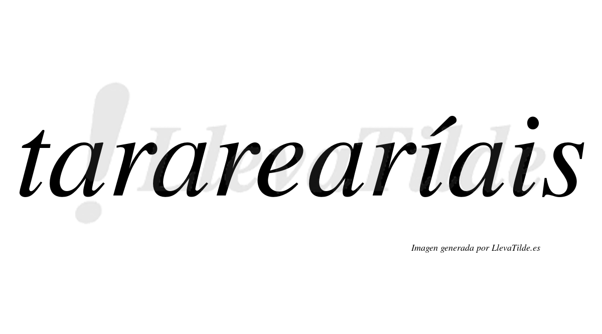 Tararearíais  lleva tilde con vocal tónica en la primera "i"