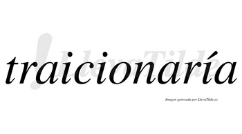 Traicionaría  lleva tilde con vocal tónica en la tercera «i»