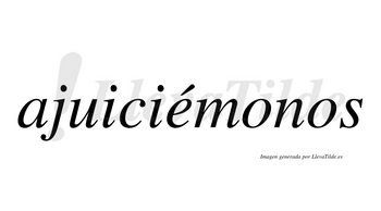 Ajuiciémonos  lleva tilde con vocal tónica en la «e»