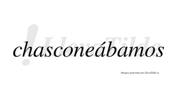 Chasconeábamos  lleva tilde con vocal tónica en la segunda «a»