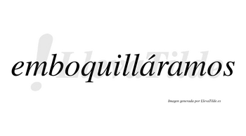 Emboquilláramos  lleva tilde con vocal tónica en la primera «a»
