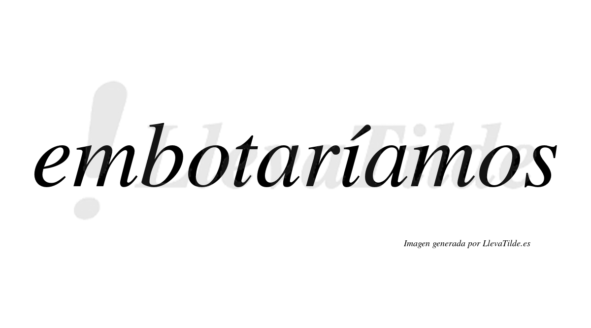 Embotaríamos  lleva tilde con vocal tónica en la «i»