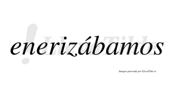 Enerizábamos  lleva tilde con vocal tónica en la primera «a»