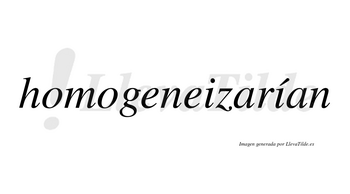 Homogeneizarían  lleva tilde con vocal tónica en la segunda «i»