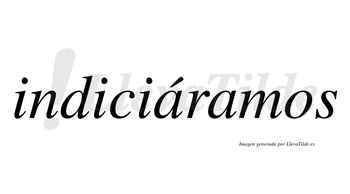 Indiciáramos  lleva tilde con vocal tónica en la primera «a»