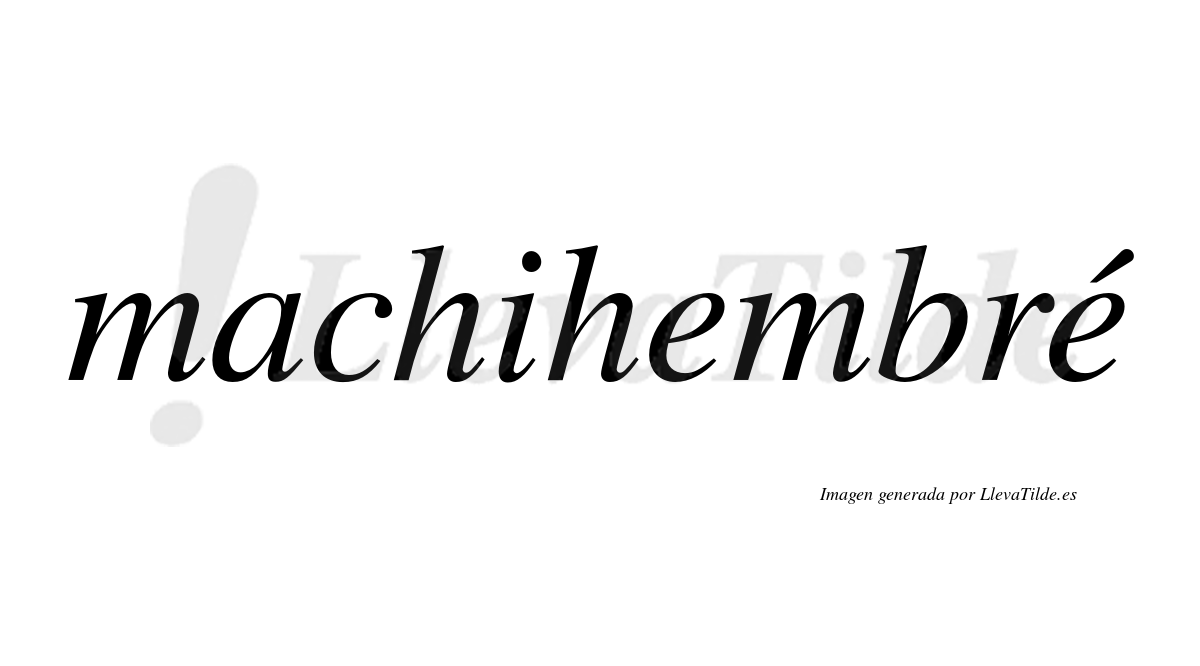 Machihembré  lleva tilde con vocal tónica en la segunda "e"