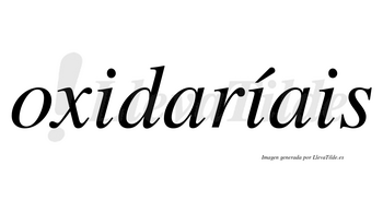 Oxidaríais  lleva tilde con vocal tónica en la segunda «i»