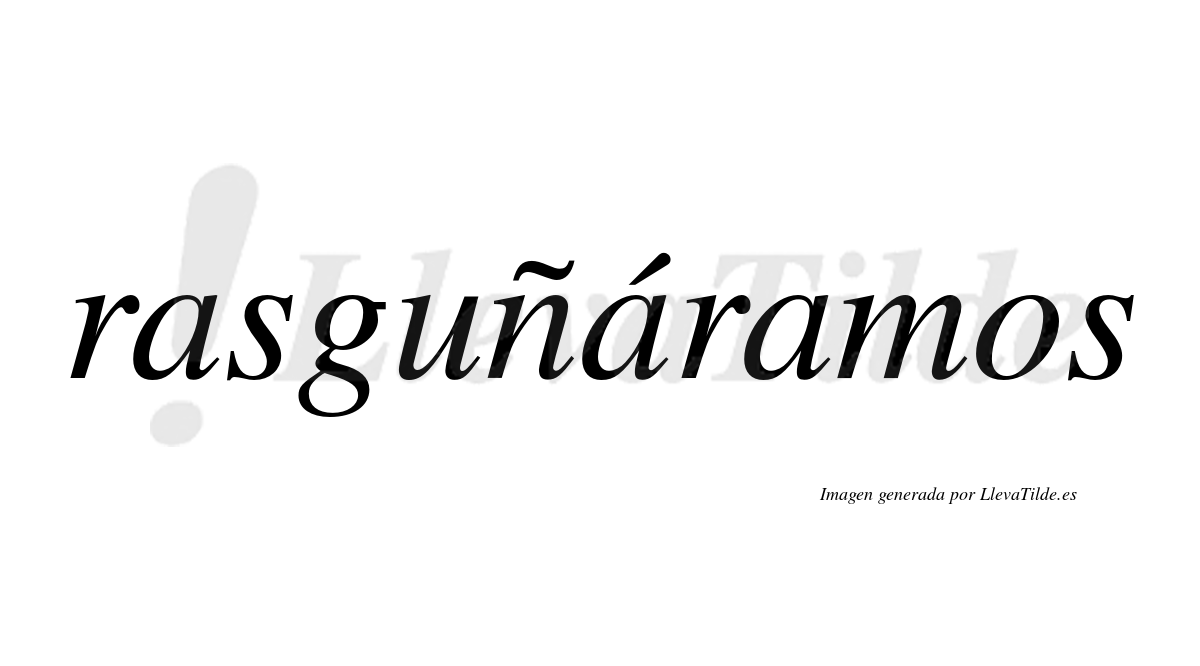 Rasguñáramos  lleva tilde con vocal tónica en la segunda «a»