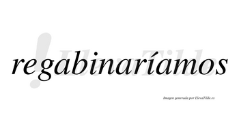 Regabinaríamos  lleva tilde con vocal tónica en la segunda «i»