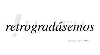 Retrogradásemos  lleva tilde con vocal tónica en la segunda «a»