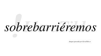 Sobrebarriéremos  lleva tilde con vocal tónica en la segunda «e»