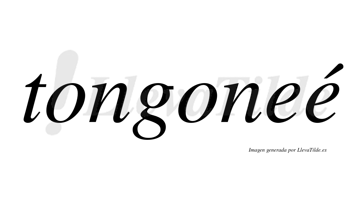 Tongoneé  lleva tilde con vocal tónica en la segunda "e"