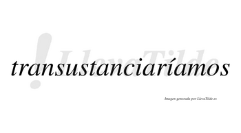 Transustanciaríamos  lleva tilde con vocal tónica en la segunda «i»