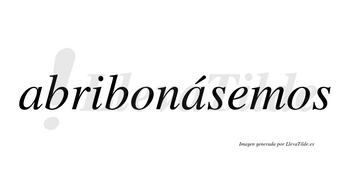 Abribonásemos  lleva tilde con vocal tónica en la segunda «a»