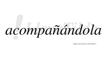 Acompañándola lleva tilde con vocal tónica en la tercera «a»