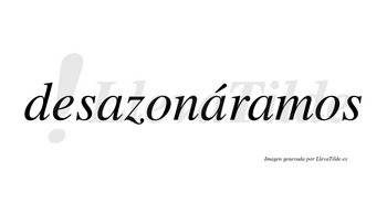 Desazonáramos  lleva tilde con vocal tónica en la segunda «a»