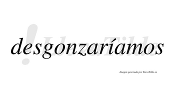 Desgonzaríamos  lleva tilde con vocal tónica en la «i»