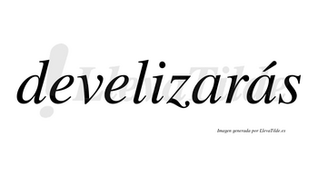Develizarás  lleva tilde con vocal tónica en la segunda «a»